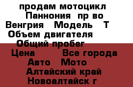 продам мотоцикл “Паннония“ пр-во Венгрия › Модель ­ Т-5 › Объем двигателя ­ 250 › Общий пробег ­ 100 › Цена ­ 30 - Все города Авто » Мото   . Алтайский край,Новоалтайск г.